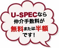 U-SPECなら仲介手数料が無料または半額です！