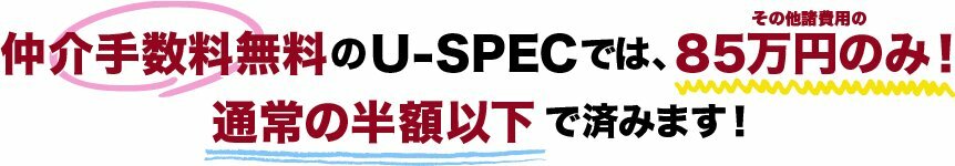 仲介手数料無料のU-SPECでは、85万円のみ！通常の半額以下で済みます！